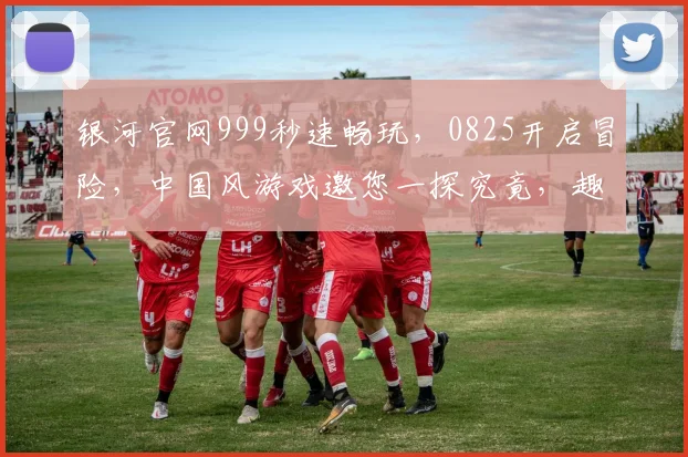 银河官网999秒速畅玩，0825开启冒险，中国风游戏邀您一探究竟，趣味无限