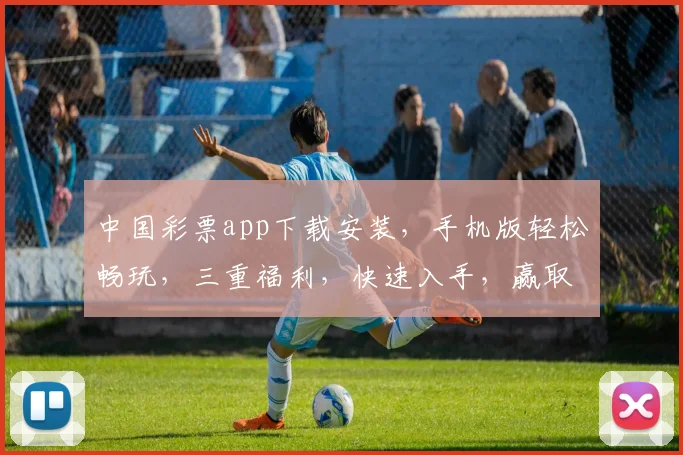 中国彩票app下载安装，手机版轻松畅玩，三重福利，快速入手，赢取大奖