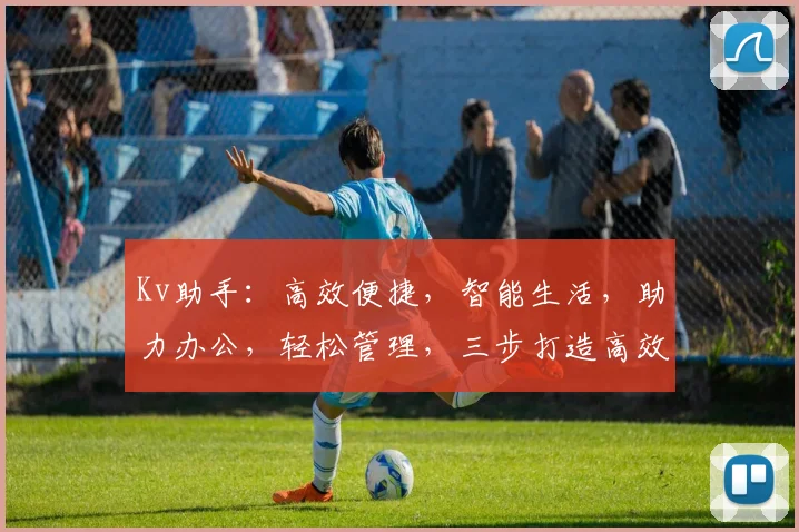 Kv助手：高效便捷，智能生活，助力办公，轻松管理，三步打造高效工作体验