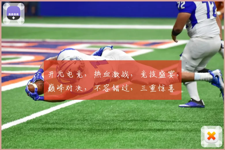 开元电竞，热血激战，竞技盛宴，巅峰对决，不容错过，三重惊喜