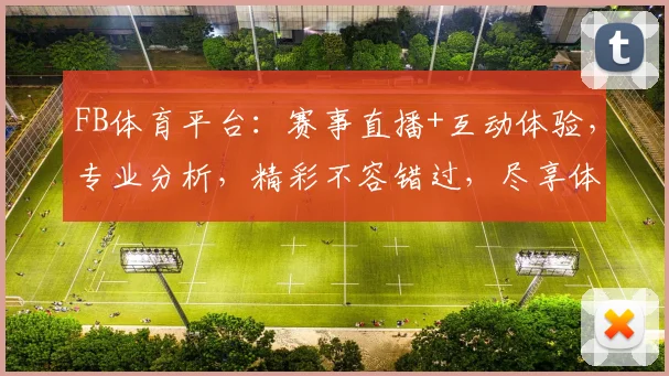 FB体育平台：赛事直播+互动体验，专业分析，精彩不容错过，尽享体育盛宴