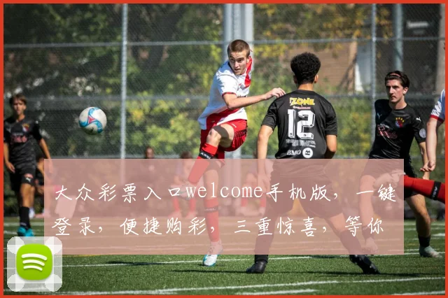 大众彩票入口welcome手机版，一键登录，便捷购彩，三重惊喜，等你来拿