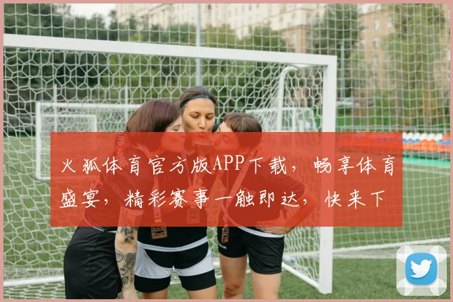 火狐体育官方版APP下载，畅享体育盛宴，精彩赛事一触即达，快来下载体验