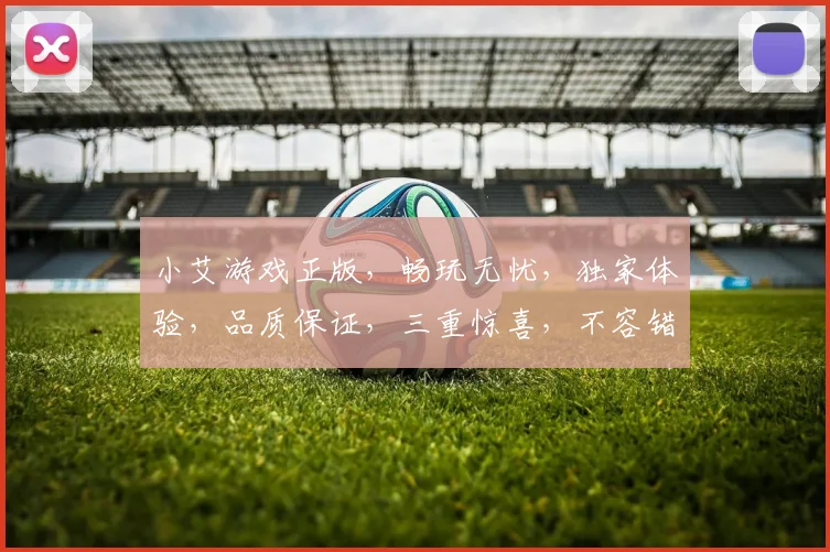 小艾游戏正版，畅玩无忧，独家体验，品质保证，三重惊喜，不容错过